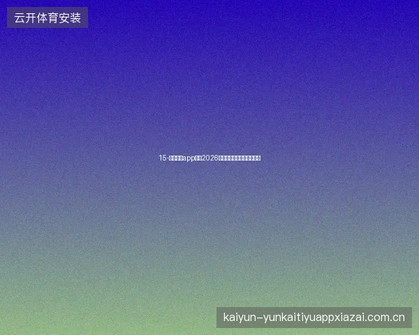 15-云开体育app下载2026版世界杯赛程提醒智能优化